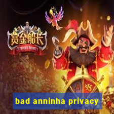 bad anninha privacy